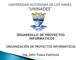 DESARROLLO DE PROYECTOS INFORMATICOS

ORGANIZACIÓN DE PROYECTOS INFORMATICOS

         Ing. John Toasa Espinoza

                                         0
 
