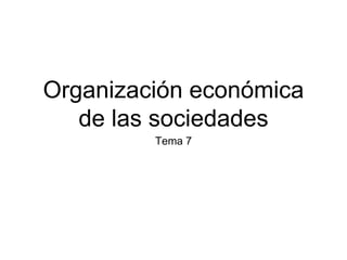Organización económica
de las sociedades
Tema 7
 