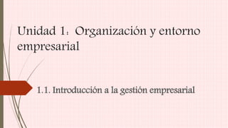 Unidad 1: Organización y entorno
empresarial
1.1. Introducción a la gestión empresarial
 