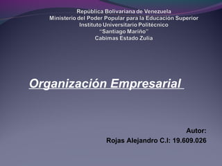 Organización Empresarial
Autor:
Rojas Alejandro C.I: 19.609.026
 