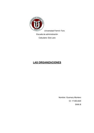 Universidad Fermín Toro
Escuela de administración
Cabudare- Edo Lara
LAS ORGANIZACIONES
Nombre: Gusmary Montero
CI: 17.853.829
SAIA B
 