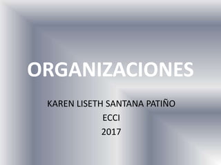 ORGANIZACIONES
KAREN LISETH SANTANA PATIÑO
ECCI
2017
 