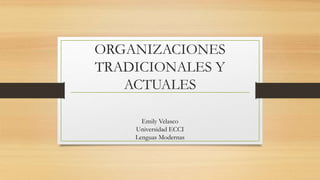 ORGANIZACIONES
TRADICIONALES Y
ACTUALES
Emily Velasco
Universidad ECCI
Lenguas Modernas
 