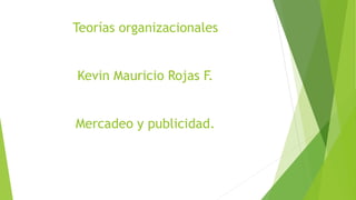 Teorías organizacionales
Kevin Mauricio Rojas F.
Mercadeo y publicidad.
 