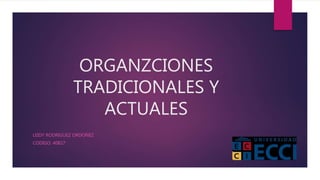 ORGANZCIONES
TRADICIONALES Y
ACTUALES
LEIDY RODRIGUEZ ORDOÑEZ
CODIGO: 40827
 
