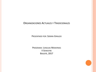 ORGANIZACIONES ACTUALES Y TRADICIONALES
PRESENTADO POR: SORAYA GIRALDO
PROGRAMA: LENGUAS MODERNAS
II SEMESTRE
BOGOTÁ, 2017
 