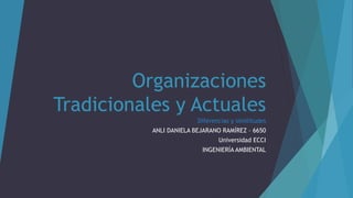 Organizaciones
Tradicionales y Actuales
Diferencias y similitudes
ANLI DANIELA BEJARANO RAMÍREZ – 6650
Universidad ECCI
INGENIERÍA AMBIENTAL
 