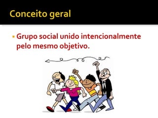 ◾Grupo social unido intencionalmente
pelo mesmo objetivo.
 