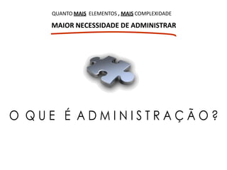 MAIOR NECESSIDADE DE ADMINISTRAR
QUANTO MAIS ELEMENTOS , MAIS COMPLEXIDADE
 