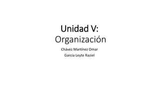 Unidad V:
Organización
Chávez Martínez Omar
García Leyte Raziel
 