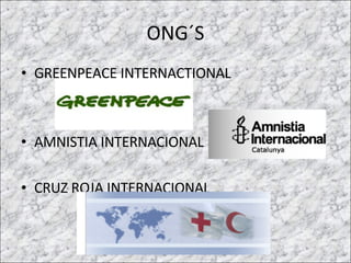 ONG´S GREENPEACE INTERNACTIONAL AMNISTIA INTERNACIONAL CRUZ ROJA INTERNACIONAL  