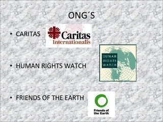 ONG´S CARITAS HUMAN RIGHTS WATCH FRIENDS OF THE EARTH  