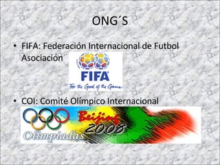 ONG´S FIFA: Federación Internacional de Futbol Asociación COI: Comité Olímpico Internacional  