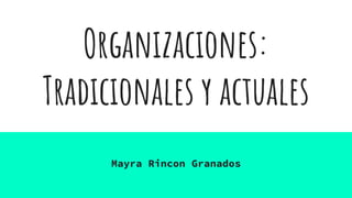 Organizaciones:
Tradicionales y actuales
Mayra Rincon Granados
 