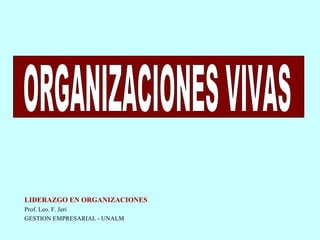 ORGANIZACIONES VIVAS LIDERAZGO EN ORGANIZACIONES Prof. Leo. F. Jeri GESTION EMPRESARIAL - UNALM 