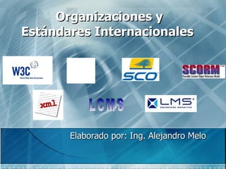 Organizaciones y Estándares Internacionales   Elaborado por: Ing. Alejandro Melo LCMS 