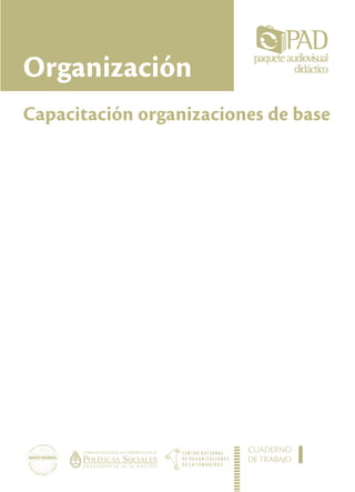 Organización
Capacitación organizaciones de base




                         CUADERNO
                         DE TRABAJO   I
 