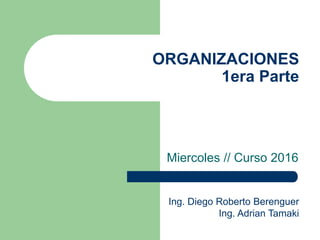 ORGANIZACIONES
1era Parte
Miercoles // Curso 2017
Ing. Diego Roberto Berenguer
Lic. Cynthia Berenguer
 