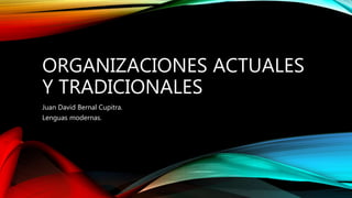 ORGANIZACIONES ACTUALES
Y TRADICIONALES
Juan David Bernal Cupitra.
Lenguas modernas.
 