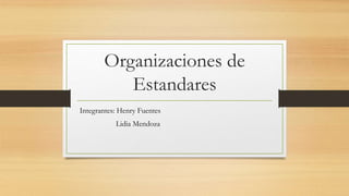 Organizaciones de
Estandares
Integrantes: Henry Fuentes
Lidia Mendoza
 