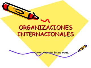 ORGANIZACIONES
INTERNACIONALES


    Alumno: Alejandro Buceta Yepes.
 