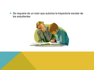  Se requiere de un tutor que autorice la trayectoria escolar de
  los estudiantes
 