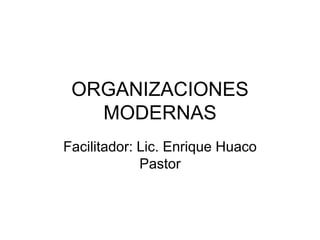 ORGANIZACIONES
   MODERNAS
Facilitador: Lic. Enrique Huaco
             Pastor
 
