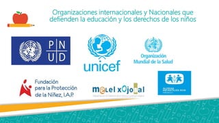 Organizaciones internacionales y Nacionales que
defienden la educación y los derechos de los niños
 