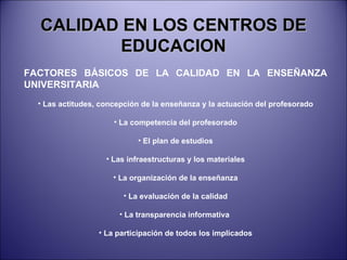 CALIDAD EN LOS CENTROS DE EDUCACION <ul><li>FACTORES BÁSICOS DE LA CALIDAD EN LA ENSEÑANZA UNIVERSITARIA </li></ul><ul><li...
