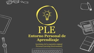 PLEEntorno Personal de
Aprendizaje
[acrónimo de la expresión original
Personal Learning Environment]
 