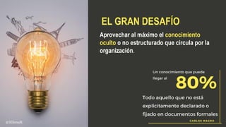 Aprovechar al máximo el conocimiento
oculto o no estructurado que circula por la
organización.
EL GRAN DESAFÍO
@iElenaR
 