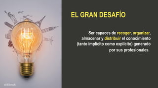Ser capaces de recoger, organizar,
almacenar y distribuir el conocimiento
(tanto implícito como explícito) generado
por sus profesionales.
EL GRAN DESAFÍO
@iElenaR
 