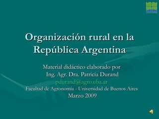 Organización rural en la República Argentina Material didáctico elaborado por  Ing. Agr. Dra. Patricia Durand [email_address]   Facultad de Agronomía - Universidad de Buenos Aires  Marzo 2009 