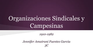 Organizaciones Sindicales y
Campesinas
1910-1982
Jennifer Amairani Fuentes Garcia
3C
 