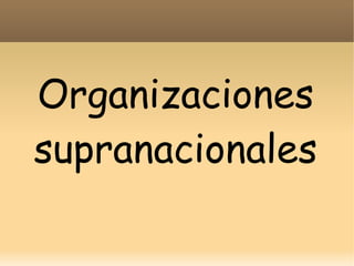 Organizaciones
supranacionales

 