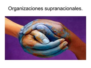 Organizaciones supranacionales.

 