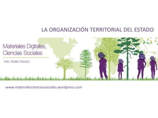 LA ORGANIZACIÓN TERRITORIAL DEL ESTADO 
www.materialescienciassociales.wordpress.com 
 