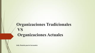 Organizaciones Tradicionales
VS
Organizaciones Actuales
leidy Daniela puerto hernandez
 
