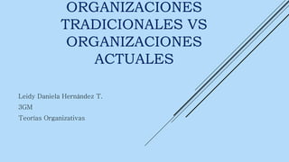 ORGANIZACIONES
TRADICIONALES VS
ORGANIZACIONES
ACTUALES
Leidy Daniela Hernández T.
3GM
Teorías Organizativas
 