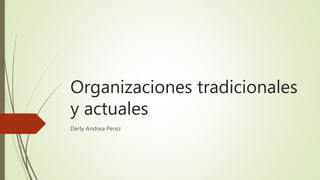 Organizaciones tradicionales
y actuales
Derly Andrea Perez
 