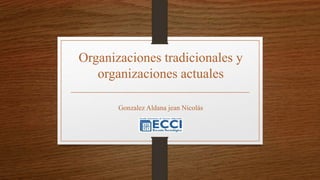 Organizaciones tradicionales y
organizaciones actuales
Gonzalez Aldana jean Nicolás
 