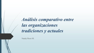 Análisis comparativo entre
las organizaciones
tradiciones y actuales
Nataly Rozo M.
 