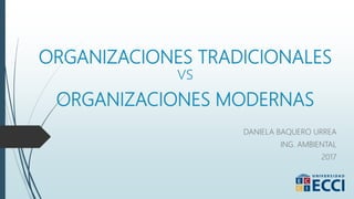 ORGANIZACIONES TRADICIONALES
vs
ORGANIZACIONES MODERNAS
DANIELA BAQUERO URREA
ING. AMBIENTAL
2017
 