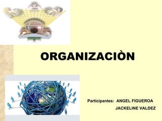 ORGANIZACIÒN Participantes:  ANGEL FIGUEROA JACKELINE VALDEZ 