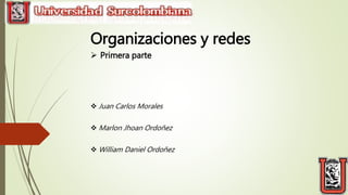 Organizaciones y redes
 Primera parte
 Juan Carlos Morales
 Marlon Jhoan Ordoñez
 William Daniel Ordoñez
 