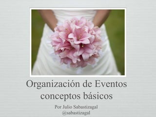 Por Julio Sabastizagal
@sabastizagal
Organización de Eventos
conceptos básicos
 