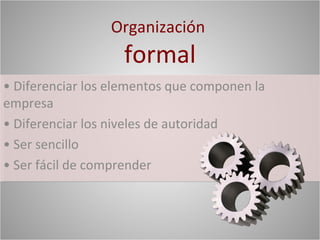 Organización
                   formal
• Diferenciar los elementos que componen la
empresa
• Diferenciar los niveles de autoridad
• Ser sencillo
• Ser fácil de comprender
 