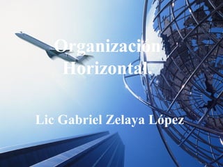 Organización
                  Horizontal.

          Lic Gabriel Zelaya López

17/02/13 21:27      Universidad de las Ciencias y el   1
                          Arte de Costa Rica
 