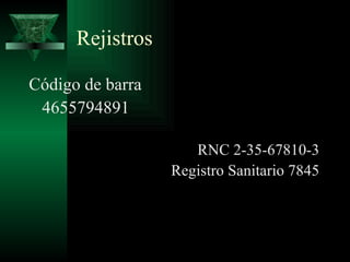 Rejistros

Código de barra
 4655794891

                     RNC 2-35-67810-3
                  Registro Sanitario 7845
 