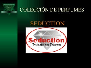 COLECCIÓN DE PERFUMES

   SEDUCTION
   FRAGANCIA QUE DISTIGUE
 